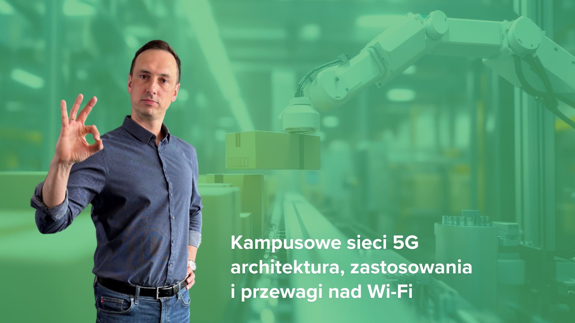 Mężczyzna w niebieskiej koszuli i dżinsach stoi na zielonym tle przemysłowym z robotem i elementami fabrycznymi, pokazując gest "OK" kciukiem i palcem wskazującym. Obraz promuje kampusowe sieci 5G: architekturę, wdrożenia i przewagę nad Wi-Fi. Grafika w stylu marketingowym z zielonymi akcentami i polskim tekstem tytułowym
