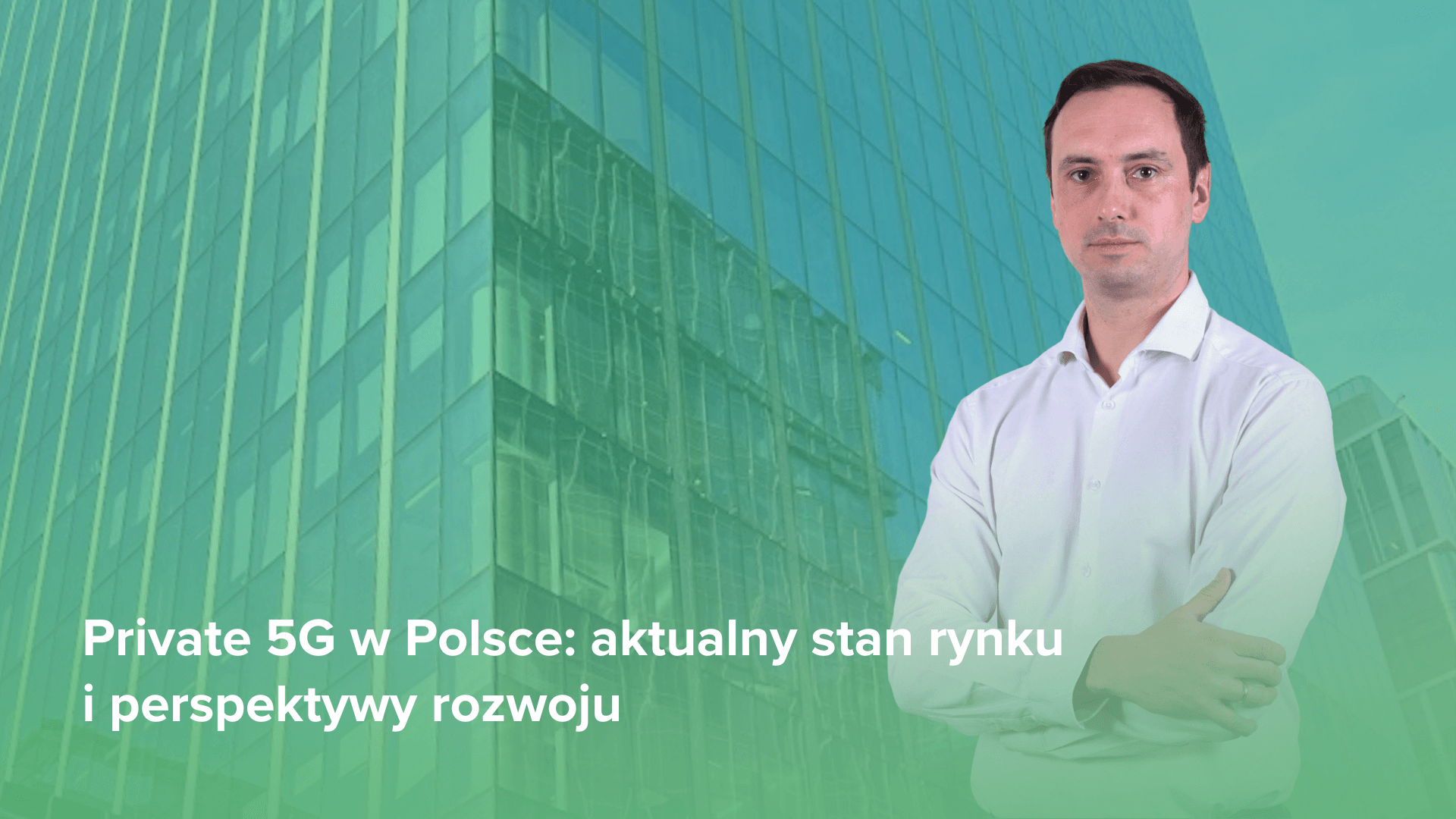 Mężczyzna w profesjonalnym stroju na tle nowoczesnego biurowca z napisem: „Private 5G w Polsce: aktualny stan rynku i perspektywy rozwoju”. Całość utrzymana w zielonej kolorystyce.