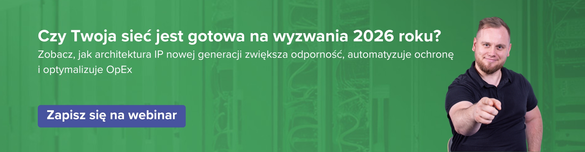 CTA z napisem: Czy Twoja sieć jest gotowa na wyzwania 2026 roku? Zobacz, jak architektura IP nowej generacji zwiększa odporność, automatyzuje ochronę i optymalizuje OpEx. Zapisz się na webinar.